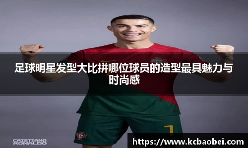 足球明星发型大比拼哪位球员的造型最具魅力与时尚感