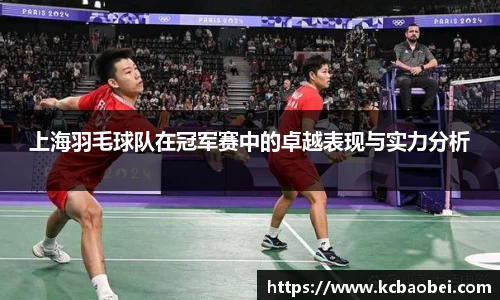 上海羽毛球队在冠军赛中的卓越表现与实力分析