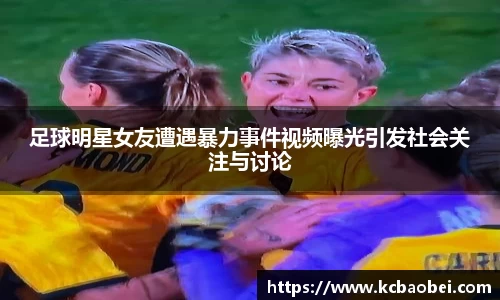 足球明星女友遭遇暴力事件视频曝光引发社会关注与讨论