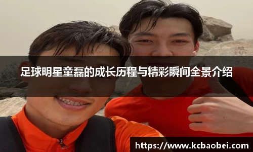 足球明星童磊的成长历程与精彩瞬间全景介绍